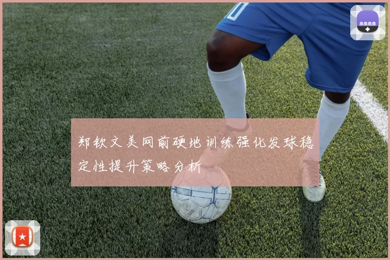 郑钦文美网前硬地训练强化发球稳定性提升策略分析