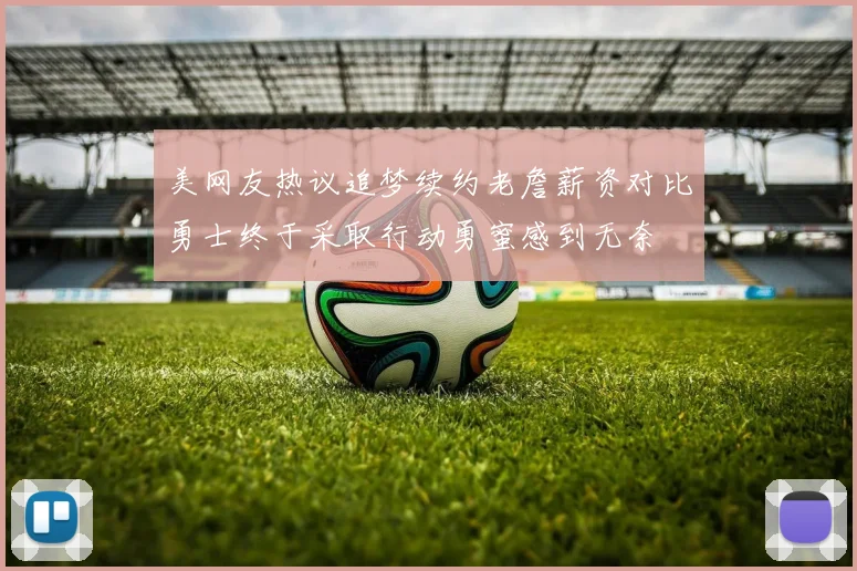 美网友热议追梦续约老詹薪资对比勇士终于采取行动勇蜜感到无奈
