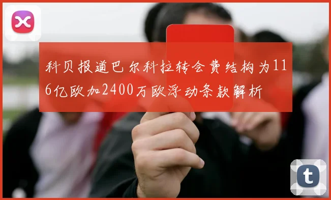 科贝报道巴尔科拉转会费结构为116亿欧加2400万欧浮动条款解析