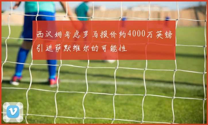 西汉姆考虑罗马报价约4000万英镑引进萨默维尔的可能性