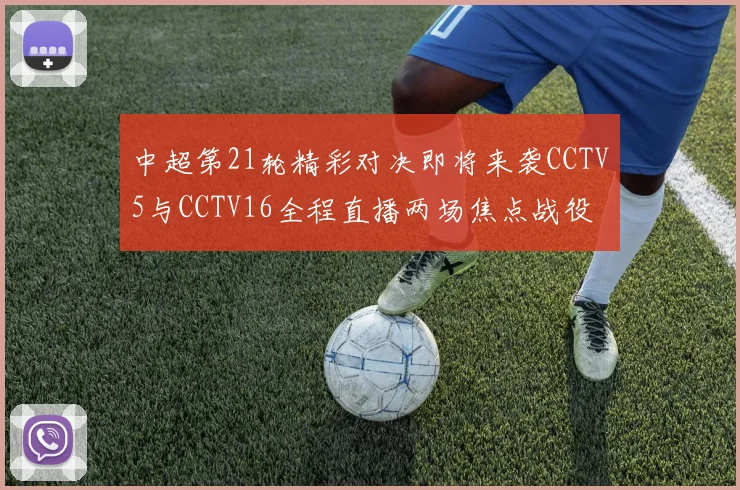 中超第21轮精彩对决即将来袭CCTV5与CCTV16全程直播两场焦点战役